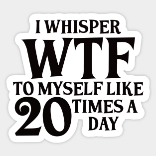 I Whisper WTF to myself like 20 times a day Sticker